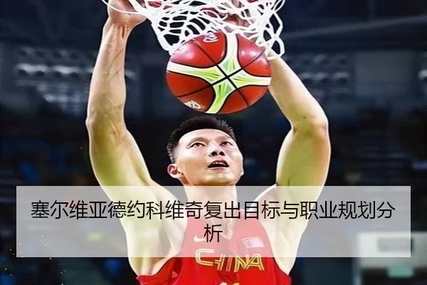 塞尔维亚德约科维奇复出目标与职业规划分析